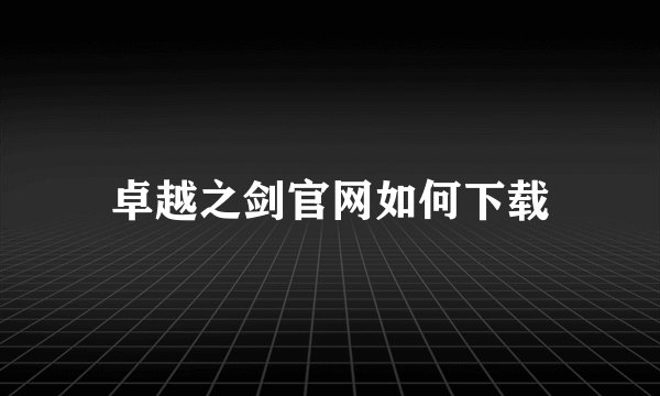 卓越之剑官网如何下载