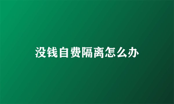 没钱自费隔离怎么办