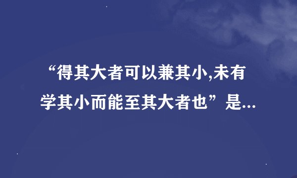 “得其大者可以兼其小,未有学其小而能至其大者也”是什么意思？
