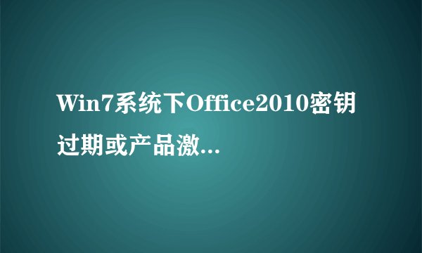 Win7系统下Office2010密钥过期或产品激活失败如何解决