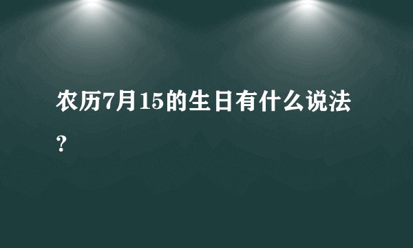 农历7月15的生日有什么说法?
