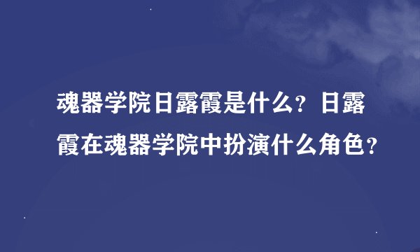 魂器学院日露霞是什么?日露霞在魂器学院中扮演什么角色?