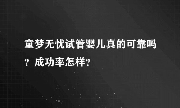 童梦无忧试管婴儿真的可靠吗？成功率怎样？