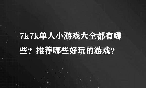 7k7k单人小游戏大全都有哪些？推荐哪些好玩的游戏？
