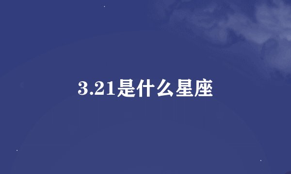 3.21是什么星座