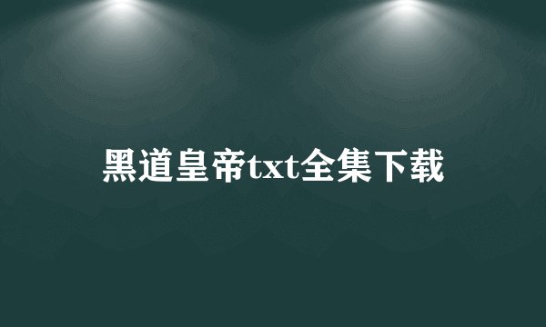 黑道皇帝txt全集下载