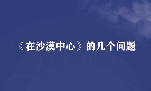 《在沙漠中心》的几个问题