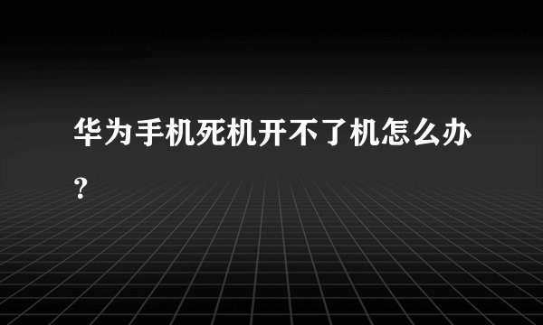 华为手机死机开不了机怎么办？