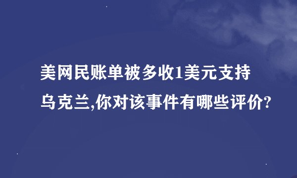 美网民账单被多收1美元支持乌克兰,你对该事件有哪些评价?
