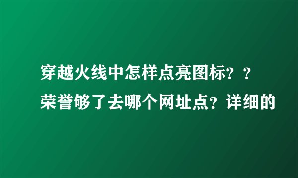 穿越火线中怎样点亮图标？？荣誉够了去哪个网址点？详细的