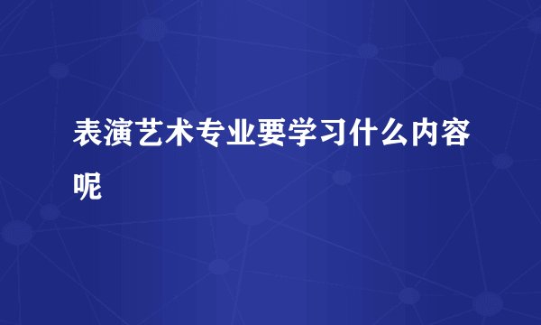 表演艺术专业要学习什么内容呢