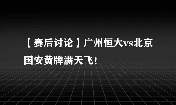 【赛后讨论】广州恒大vs北京国安黄牌满天飞！