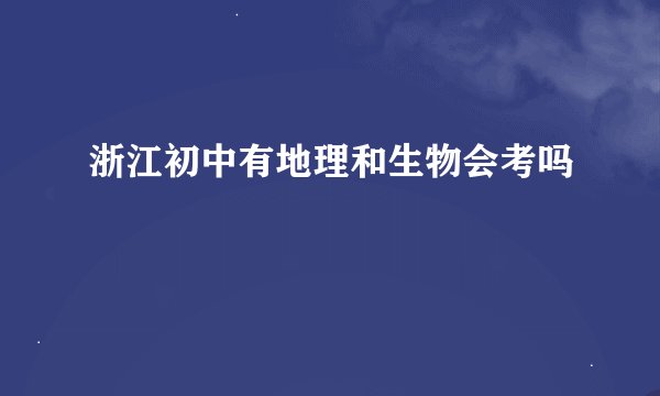 浙江初中有地理和生物会考吗