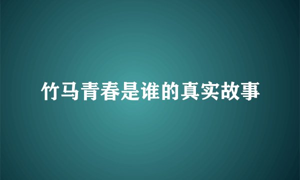 竹马青春是谁的真实故事