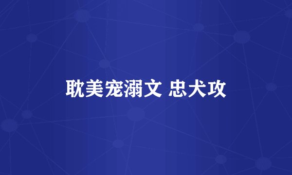耽美宠溺文 忠犬攻