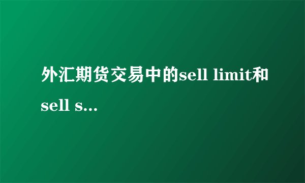 外汇期货交易中的sell limit和sell stop各是什么含义？