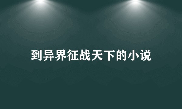 到异界征战天下的小说
