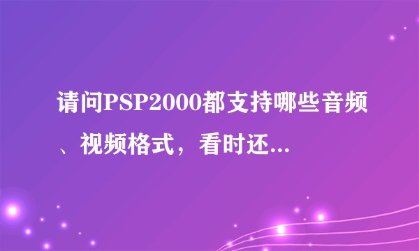 请问PSP2000都支持哪些音频、视频格式，看时还用转换吗？