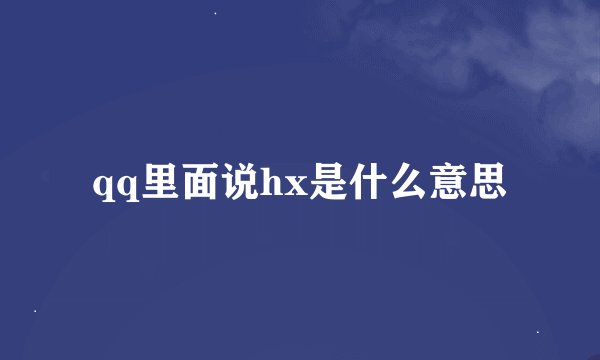 qq里面说hx是什么意思