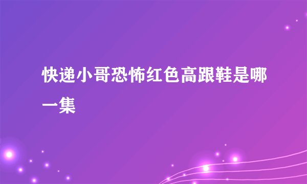 快递小哥恐怖红色高跟鞋是哪一集