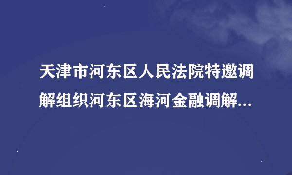 天津市河东区人民法院特邀调解组织河东区海河金融调解中心,是什么组织,民间的