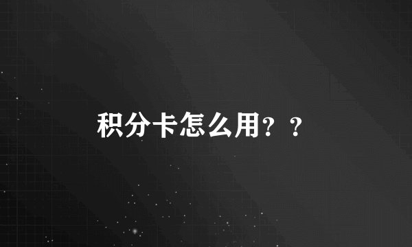 积分卡怎么用？？