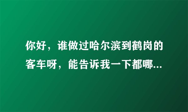你好,谁做过哈尔滨到鹤岗的客车呀,能告诉我一下都哪种票和票价吗?一般几点发车还有在哪儿乘车。