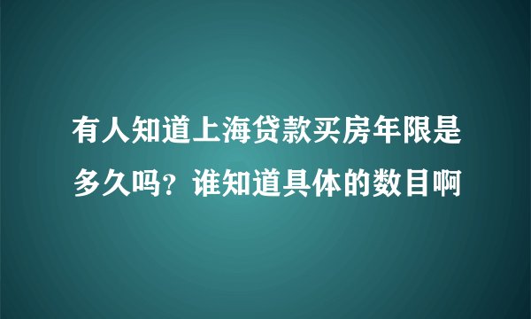 有人知道上海贷款买房年限是多久吗？谁知道具体的数目啊