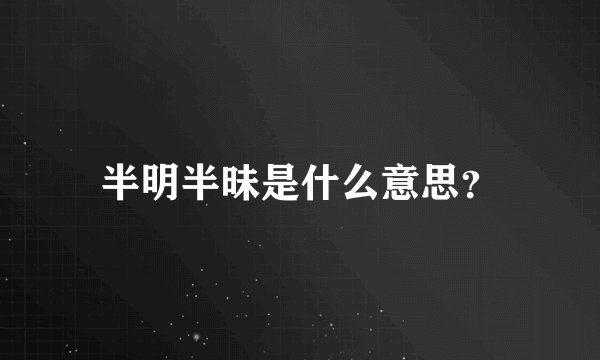 半明半昧是什么意思？
