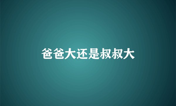 爸爸大还是叔叔大