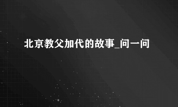 北京教父加代的故事_问一问