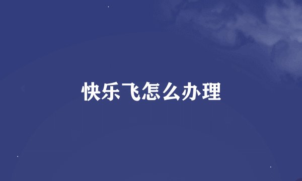 快乐飞怎么办理
