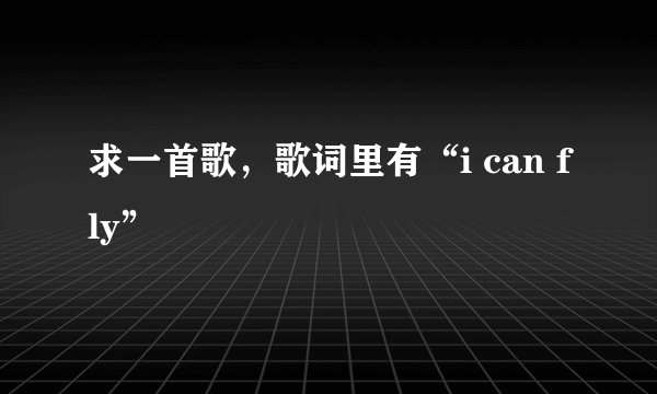 求一首歌,歌词里有“i can fly”