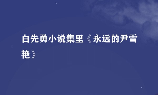 白先勇小说集里《永远的尹雪艳》
