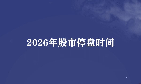 2026年股市停盘时间