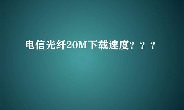 电信光纤20M下载速度？？？