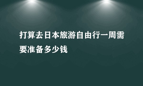 打算去日本旅游自由行一周需要准备多少钱