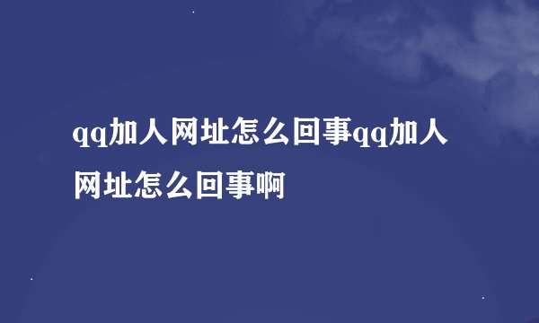 qq加人网址怎么回事qq加人网址怎么回事啊