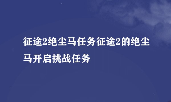 征途2绝尘马任务征途2的绝尘马开启挑战任务