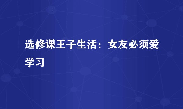 选修课王子生活：女友必须爱学习