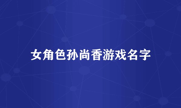 女角色孙尚香游戏名字