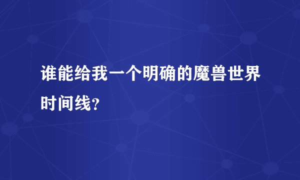谁能给我一个明确的魔兽世界时间线？