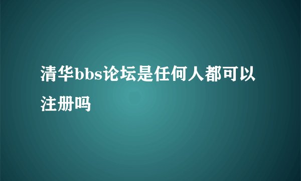 清华bbs论坛是任何人都可以注册吗