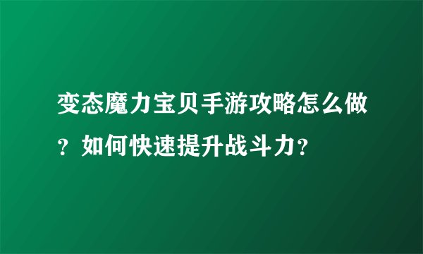 变态魔力宝贝手游攻略怎么做？如何快速提升战斗力？