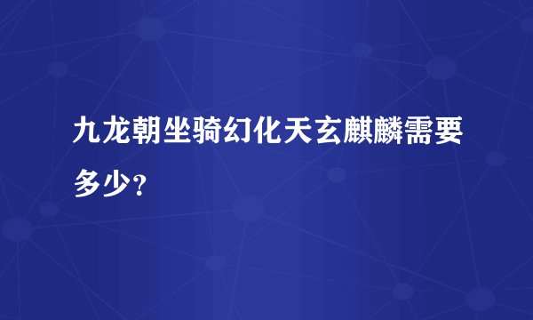 九龙朝坐骑幻化天玄麒麟需要多少?