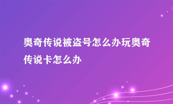 奥奇传说被盗号怎么办玩奥奇传说卡怎么办