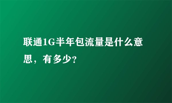 联通1G半年包流量是什么意思，有多少？