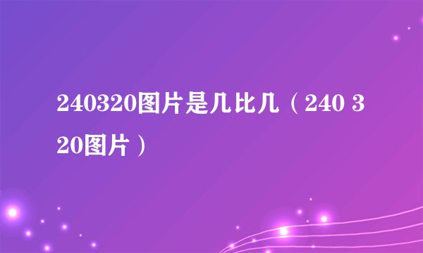 240320图片是几比几（240 320图片）