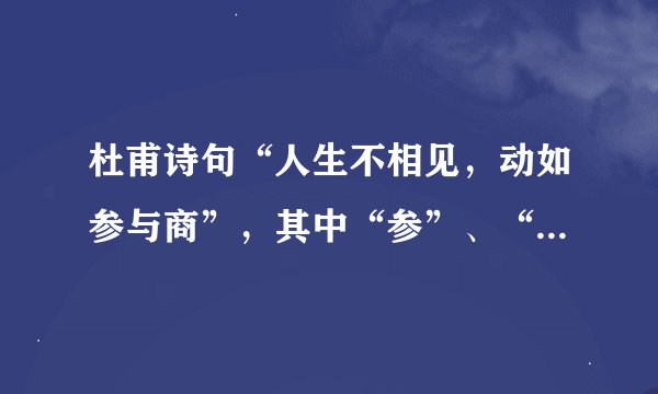 杜甫诗句“人生不相见，动如参与商”，其中“参”、“商”是古代两个不和睦的兄弟名字,是否正确?