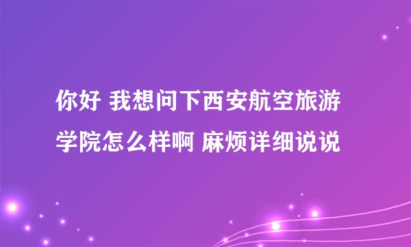 你好 我想问下西安航空旅游学院怎么样啊 麻烦详细说说